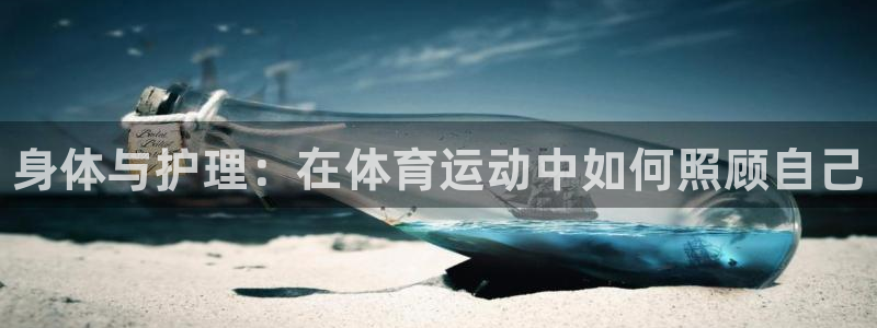 JJB竞技宝官方正版app开户：身体与护理：在体育运