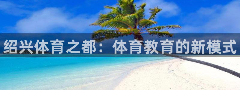 JJB竞技宝官网下载平台假的吗是真的吗：绍兴体育之都：体育教