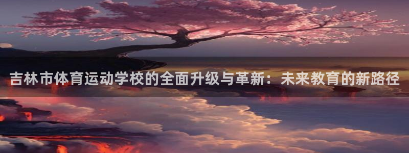 JJB竞技宝官方正版app集团官网首页网址：吉林市体育运动学