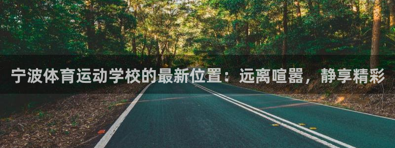 JJB竞技宝官方正版app官方：宁波体育运动学校的最新位置：