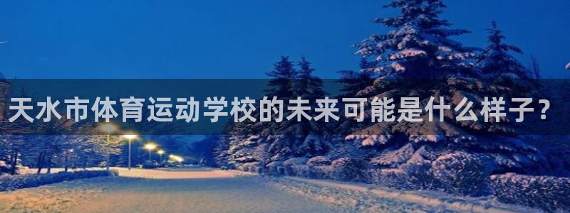 JJB竞技宝官方正版app五金厂：天水市体育运动学校的未来可