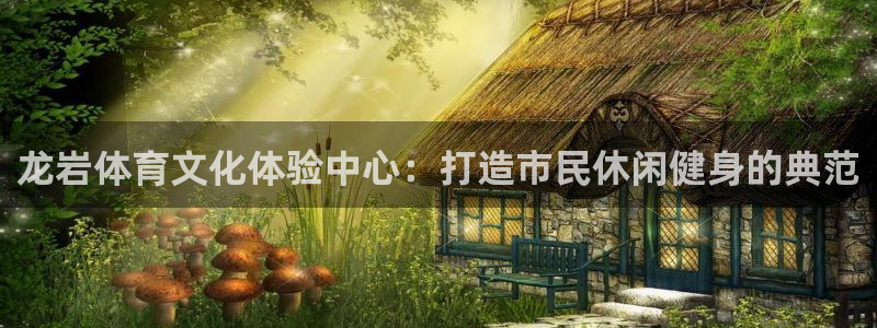 JJB竞技宝官方正版app娱乐首页官网下载：龙岩体育文化体验