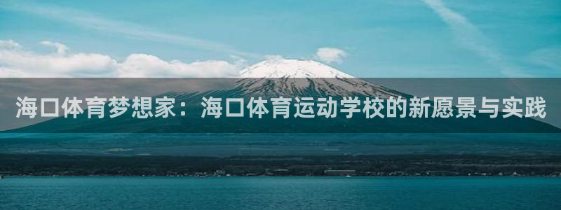  竞技宝客服app：海口体育梦想家：海口体育运动学校的新愿景与