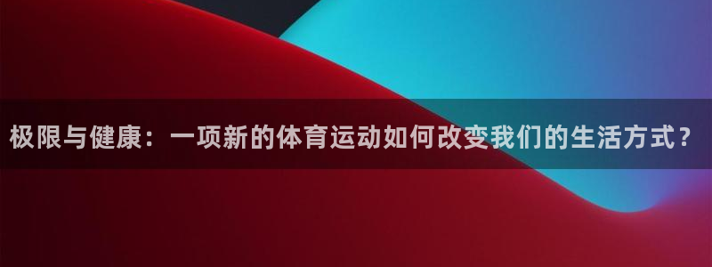  竞技宝最新网站下载：极限与健康：一项新的体育运动如何改变我们