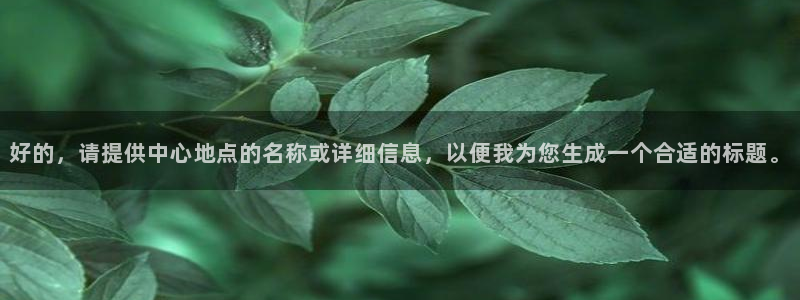 竞技宝手机端下载官网入口：好的，请提供中心地点的名称或详细信