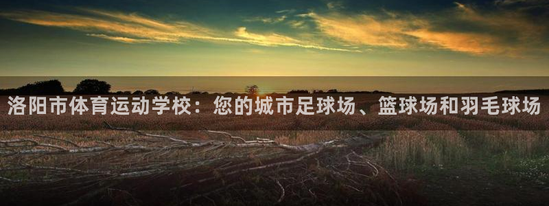 JJB竞技宝官网下载联系电话：洛阳市体育运动学校：您